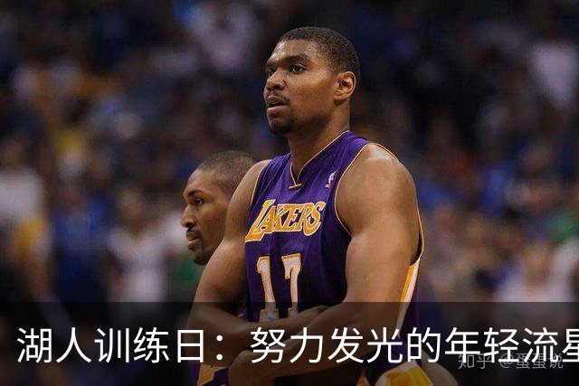 湖人训练日：努力发光的年轻流星