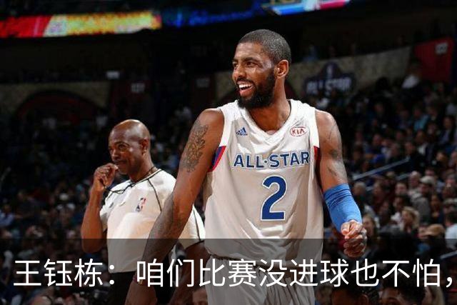 王钰栋：咱们比赛没进球也不怕，团结才是王道！