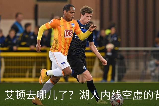 艾顿去哪儿了？湖人内线空虚的背后故事！